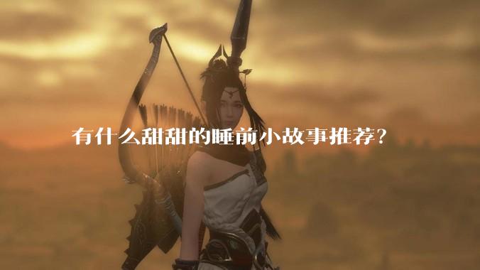 有什么甜甜的睡前小故事推荐？