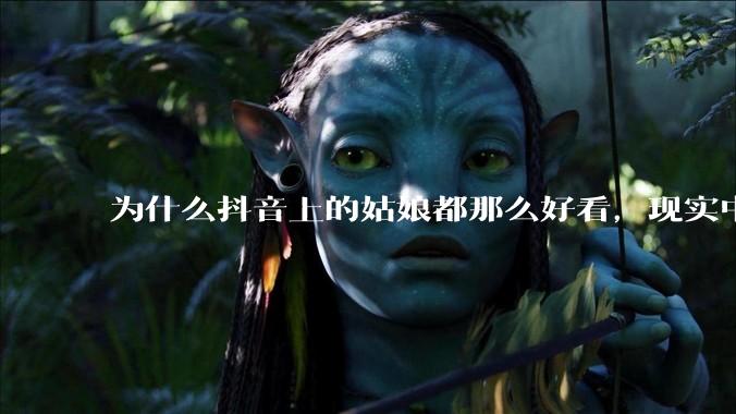 为什么抖音上的姑娘都那么好看，现实中我怎么一个也见不着？