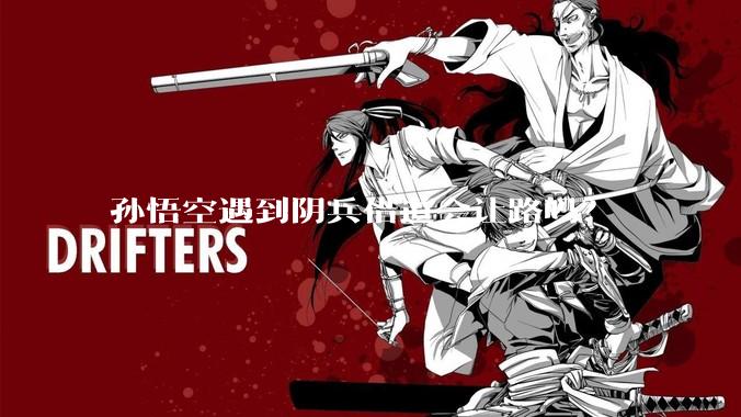 孙悟空遇到阴兵借道会让路吗？