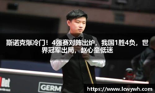 斯诺克爆冷门！4强赛对阵出炉，我国1胜4负，世界冠军出局，赵心童低迷